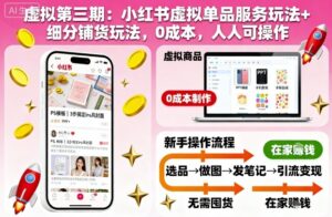 虚拟第三期：小红书虚拟单品服务玩法+细分铺货玩法，0成本，人人可操作-爱找项目网