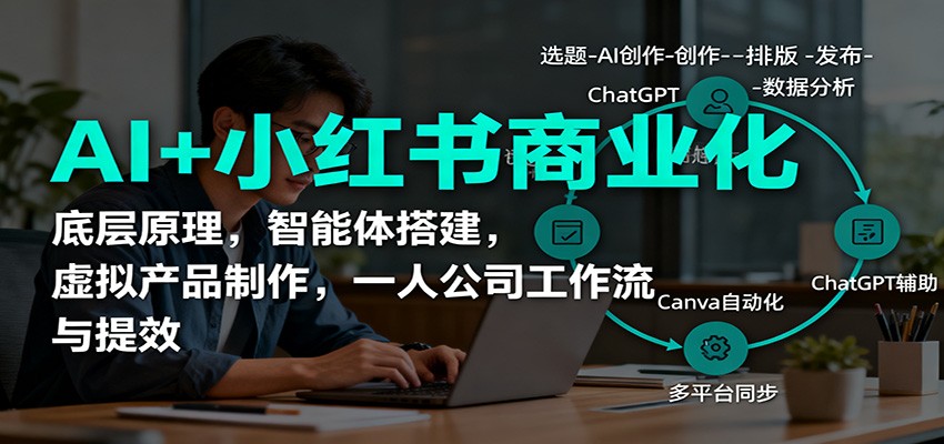 AI+小红书商业化,底层原理,智能体搭建,虚拟产品制作,一人公司工作流与提效-爱找项目网