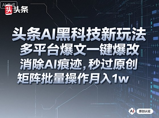 头条AI黑科技新玩法,多平台爆文一键爆改,消除AI痕迹,秒过原创,矩阵批量操作月入1w+【揭秘】-爱找项目网