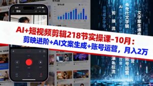 AI+短视频剪辑218节实操课-10月:剪映进阶+AI文案生成+账号运营,月入2万-爱找项目网