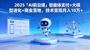 2025「AI前沿课」智能体支付+大模型进化+商业落地,技术变现月入10万+-爱找项目网