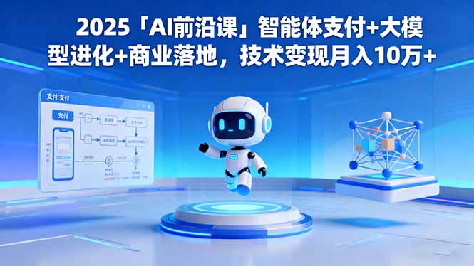 2025「AI前沿课」智能体支付+大模型进化+商业落地,技术变现月入10万+-爱找项目网