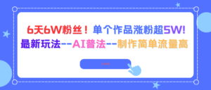 6天6W粉丝！单个作品涨粉超5W!最新玩法--AI普法--制作简单流量高-爱找项目网