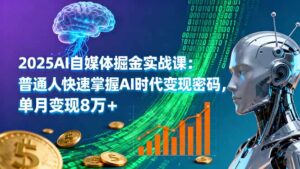 2025AI自媒体掘金实战课：普通人快速掌握AI时代变现密码，单月变现8万+-爱找项目网