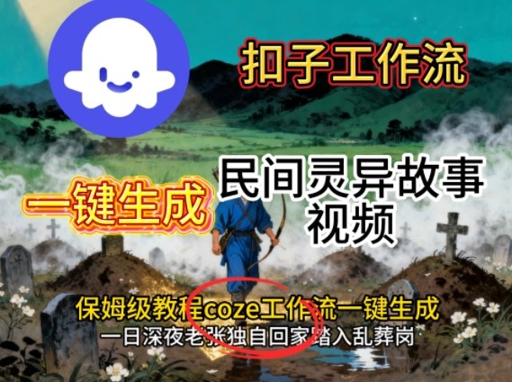 Coze扣子工作流一键生成民间灵异故事视频,保姆级教程搭建教学-爱找项目网