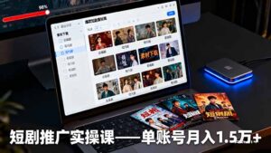 短剧推广实操课：授权获取+素材下载+爆款剪辑+平台运营，单账号月入1.5万+-爱找项目网