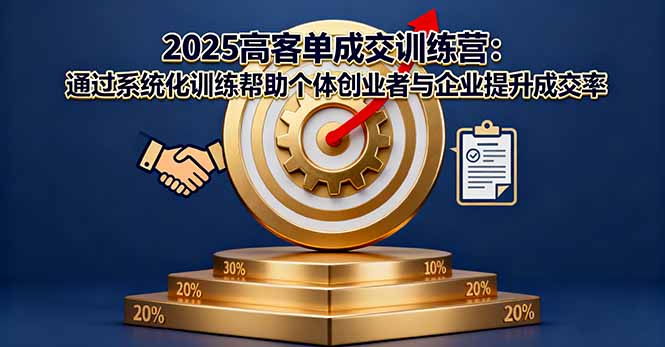 2025高客单成交训练营：通过系统化训练帮助个体创业者与企业提升成交率-爱找项目网