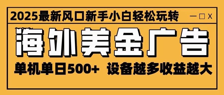 2025最新风口 海外美金广告 单机单日500+ 可无限放大 设备越多收益越大 轻松上手-爱找项目网