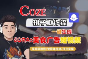 Coze扣子智能体工作流一键生成“SORA2美食广告“短视频,全流程保姆级教学-爱找项目网