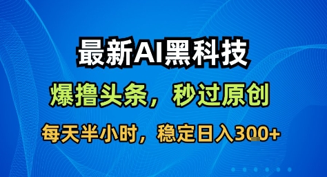 最新AI黑科技撸头条收益软件,无需指令,原创度直接拉满,每日稳定收益3张【揭秘】-爱找项目网