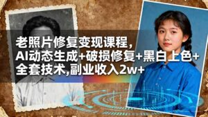 老照片修复变现课程,AI动态生成+破损修复+黑白上色+全套技术,副业收入2w+-爱找项目网