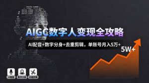 AIGC数字人变现全攻略，AI配音+数字分身+去重剪辑，单账号月入5万+-爱找项目网