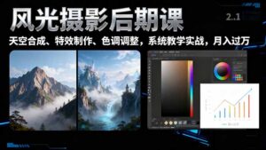 风光摄影后期课，一键换天空合成、特效制作、色调调整，月入过万-爱找项目网