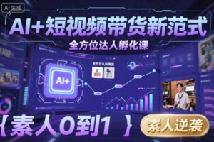 AI+短视频带货新范式全方位达人孵化课，素人也可以从0到1，全方位认知短视频带货-爱找项目网