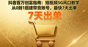 抖音百万创富指南：短视频5G风口教学，从0到1搭建带货账号，最快7天出单-爱找项目网