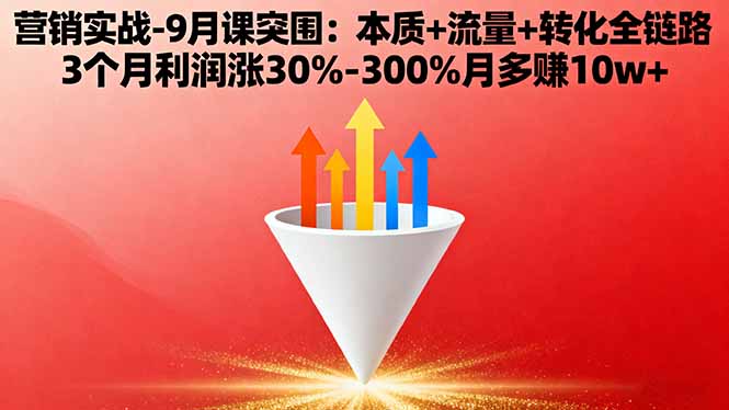 营销实战-9月突围课:本质+流量+转化全链路 3个月利润涨30%-300%月多赚10w+-爱找项目网