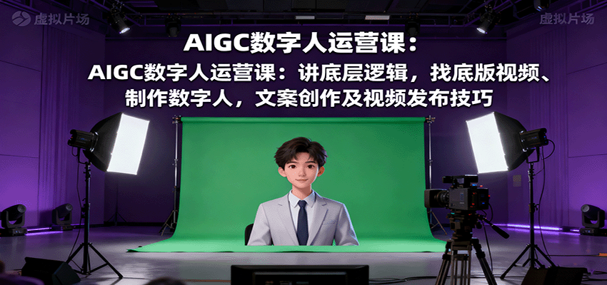AIGC数字人运营课:讲底层逻辑,找底版视频、制作数字人,文案创作及视频发布技巧-爱找项目网