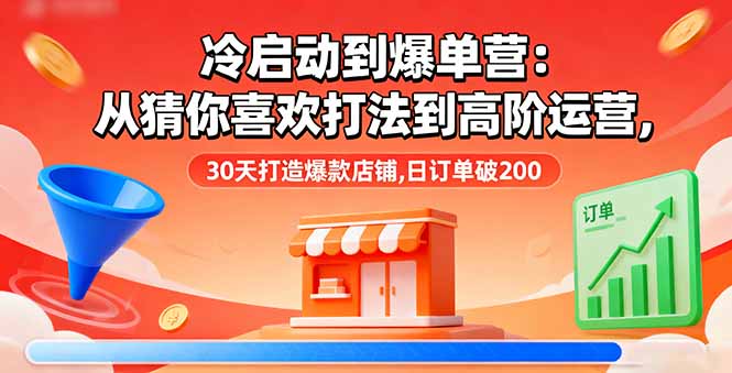 冷启动到爆单营:从猜你喜欢打法到高阶运营,30天打造爆款店铺,日订单破200-爱找项目网