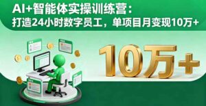 AI+智能体实操训练营：打造24小时数字员工，单项目月变现10万+-爱找项目网