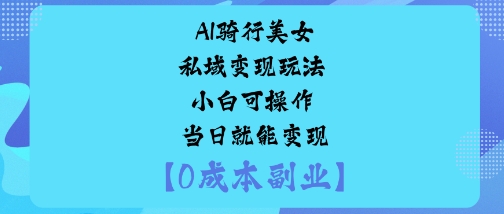 AI骑行美女私域变现玩法小白可操作当日就能变现-爱找项目网