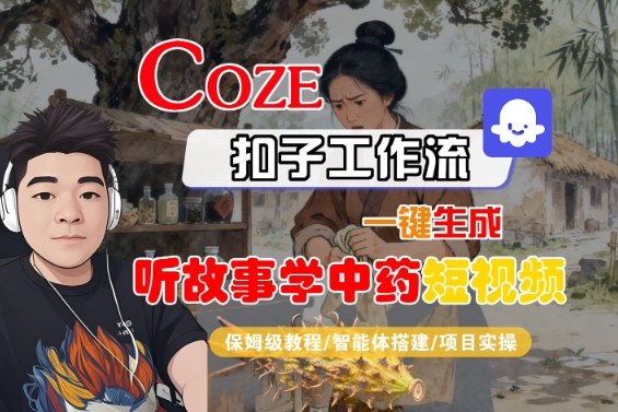 Coze扣子智能体工作流一键生成“听故事学中药“短视频,全流程保姆级教学-爱找项目网