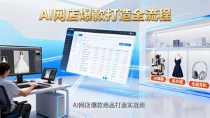 AI网店爆款商品打造实战班：AI技术实现商品图智能处理，快速搭建AI网店-爱找项目网