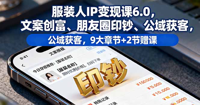 服装人IP变现课6.0，文案创富、朋友圈印钞、公域获客，9大章节+2节赠课-爱找项目网