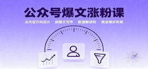 公众号爆文涨粉课：从内容方向设计到爆文写作，数据解读和商业模式布局-爱找项目网