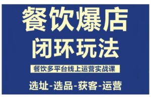 餐饮爆店闭环玩法，餐饮多平台线上运营实战课，选址-选品-获客-运营-爱找项目网
