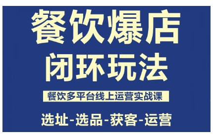 餐饮爆店闭环玩法，餐饮多平台线上运营实战课，选址-选品-获客-运营-爱找项目网