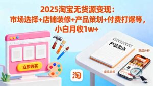 2025淘宝无货源变现：市场选择+店铺装修+产品策划+付费打爆等 小白月收1w+-爱找项目网