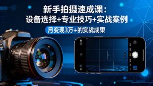 新手拍摄速成课,设备选择+专业技巧+实战案例,月变现3万+的实战成果-爱找项目网
