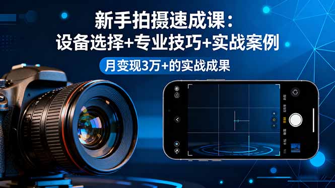 新手拍摄速成课,设备选择+专业技巧+实战案例,月变现3万+的实战成果-爱找项目网