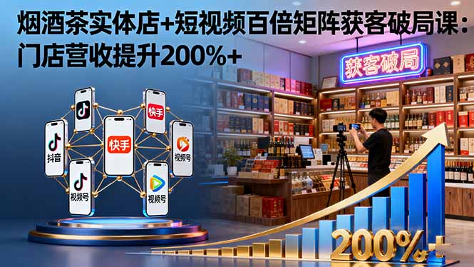 烟酒茶实体店+短视频百倍矩阵获客破局课:门店营收提升200%+-爱找项目网