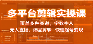 多平台剪辑实操课：覆盖多种赛道，学数字人、无人直播、爆品剪辑，快速起号变现-爱找项目网
