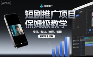 短剧推广项目保姆级教学，授权、收益、流程、剪辑，发布等全流程-爱找项目网