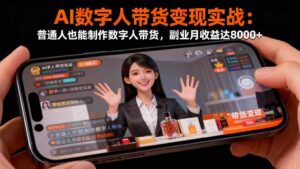 AI数字人带货变现实战：普通人也能制作数字人带货，副业月收益达8000+-爱找项目网
