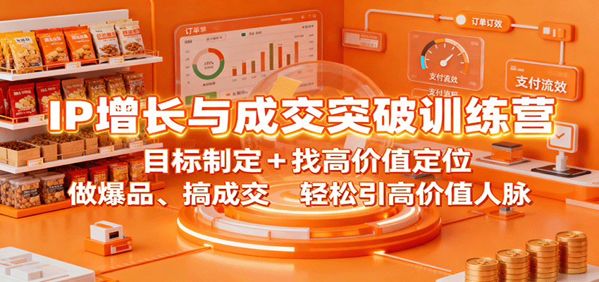 IP增长与成交突破训练营:目标制定+找高价值定位,做爆品、搞成交,轻松引高价值人脉-爱找项目网