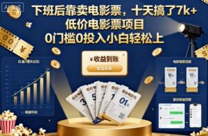 下班后靠卖电影票，十天搞了7k+，低价电影票项目，0门槛0投入小白轻松上手【揭秘】-爱找项目网