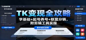 TK变现全攻略：学基础+起号养号+联盟分销，附剪辑工具实操-爱找项目网