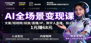 AI全场景变现课:文案/短视频/投放/直播/IP,数字人直播,投1元赚68元-爱找项目网