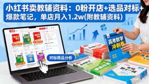 小红书卖教辅资料：0粉开店+选品对标+爆款笔记，单店月入1.2w(附教辅资料-爱找项目网