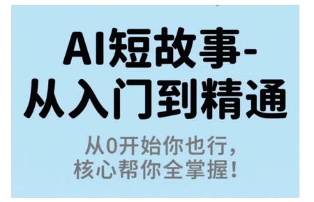 AI短故事从入门到精通，从0开始你也行，核心帮你全掌握-爱找项目网