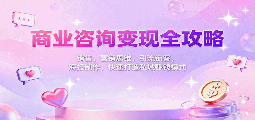 商业咨询变现全攻略:销售、营销思维,引流锁客,海报制作,快速打造私域赚钱模式-爱找项目网