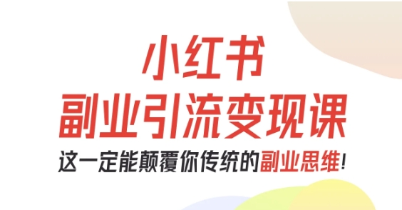 小红书副业引流变现课,从0-1跑通副业项目,这一定能颠覆你传统的副业思维-爱找项目网
