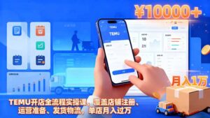 TEMU开店全流程实操课,覆盖店铺注册、运营准备、发货物流,单店月入过万-爱找项目网