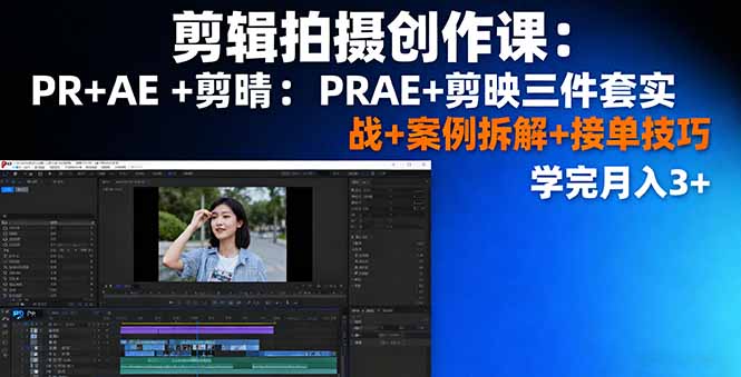 剪辑拍摄创作课:PR+AE+剪映三件套实战+案例拆解+接单技巧,学完月入3+-爱找项目网