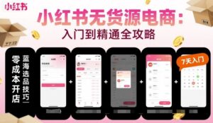 小红书无货源电商，入门到精通，开店+选品+笔记+剪辑+赛道+内容-爱找项目网