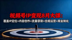 视频号IP变现8月大课，覆盖IP定位+内容创作+流量获取+合规运营+商业转化-爱找项目网