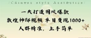 一天打造国风爆款敦煌神邸视频单日变现1k+人群精准，上手简单-爱找项目网